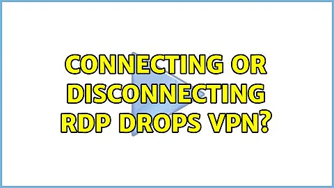 Connecting or disconnecting RDP drops VPN?