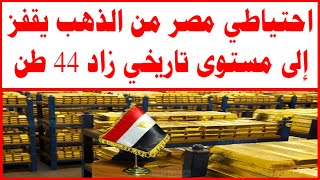 احتياطي مصر من الذهب يقفز إلى مستوى تاريخي زاد 44 طن بـ 3 مليارات دولار