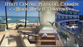 Hyatt Centric Playa del Carmen Downtown vs Beach House
