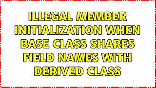 Illegal member initialization when base class shares field names with derived class