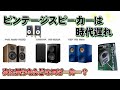 ビンテージスピーカーは時代遅れ！？「さあ困った、スピーカー問題どうする？」昨今のスピーカー技術革新で時代遅れとの結論はどうなのか。新しく買うならどんなスピーカー？スピーカー革命シリーズ、第二弾！！