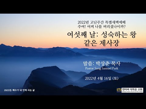 2022년 4월 16일 고난주간 특별새벽예배 여섯째 날: 성숙하는 왕 같은 제사장