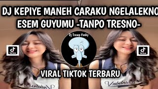 DJ KEPIYE MANEH CARAKU NGELALEKNO ESEM GUYUMU - DJ TANPO TRESNAMU VIRAL FYP TIKTOK YANG KALIAN CARI 