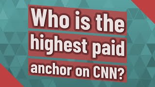 Who is the highest paid anchor on CNN?