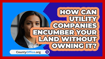 How Can Utility Companies Encumber Your Land Without Owning It? - CountyOffice.org