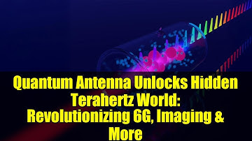 Quantum Antenna Unlocks Hidden Terahertz World: Revolutionizing 6G, Imaging & More