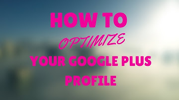 How To Optimize Your Google Plus Profile