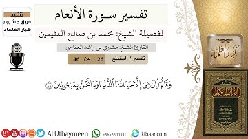 26 من 46/وقالوا إن هي إلا حياتنا الدنيا وما نحن بمبعوثين/سورة الأنعام/ابن عثيمين