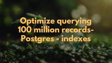 Optimize querying 100 million records- Postgres - indexes