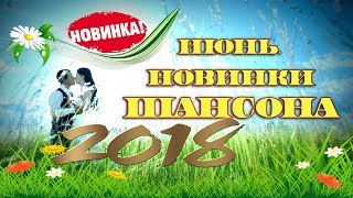 Шансон.июнь.2018.| Лучшие Новые Песни Шансона | Лето 2018