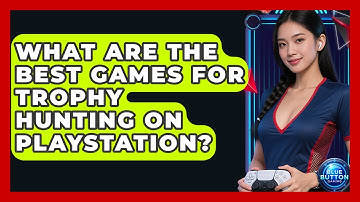 What Are The Best Games For Trophy Hunting On PlayStation? - Blue Button Gaming