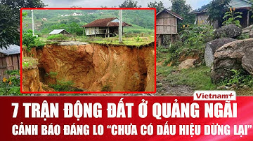 Động đất kinh hoàng ở Quảng Ngãi, 7 trận chỉ trong hơn 2 tiếng, chuyên gia cảnh báo “chưa dừng lại”