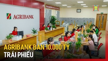 Agribank bán 10.000 tỷ đồng trái phiếu | Tin tức