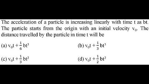 The acceleration of a particle is increasing linearly with time t as bt. The