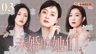 【好看的电视剧】未婚的她们 03｜职场女强人奔四未嫁，家人催婚、男友出轨、同事背刺，她们能否面对压力事业爱情双丰收？(佘诗曼/蔡少芬)