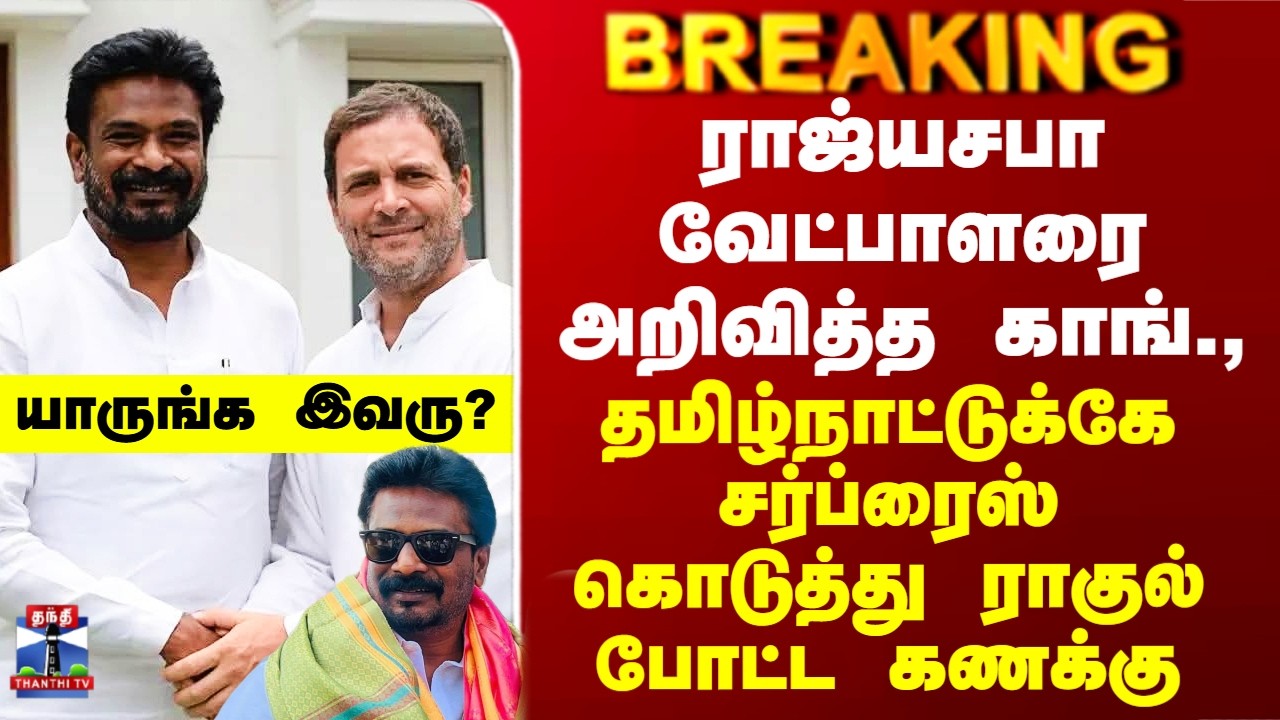 Congress | ராஜ்யசபா வேட்பாளரை அறிவித்த காங்., தமிழ்நாட்டுக்கே சர்ப்ரைஸ் கொடுத்து ராகுல் போட்ட கணக்கு