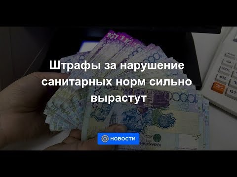 Штрафы за нарушение санитарных норм сильно вырастут в Казахстане