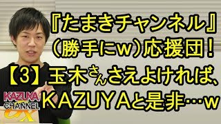 勝手に『たまきチャンネル』応援してみた！【3】KAZUYAがラブコール!? 玉木さんさえよければ是非…