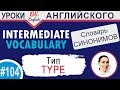 #104 Type - Тип, вид 📘 Английский словарь INTERMEDIATE