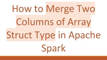 How to Merge Two Columns of Array Struct Type in Apache Spark