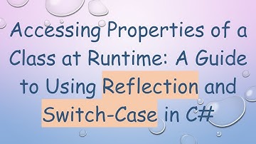 Accessing Properties of a Class at Runtime: A Guide to Using Reflection and Switch-Case in C#