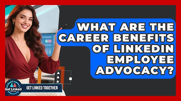 What Are The Career Benefits Of LinkedIn Employee Advocacy? - Get Linked Together
