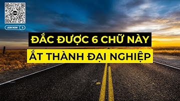 ĐẮC ĐƯỢC 6 CHỮ NÀY ẮT THÀNH ĐẠI NGHIỆP