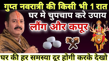गुप्त नवरात्रि मे किसी भी 1 दिन लौंग और कपूर से घर की समस्या दूर करें - Pradeep ji mishra