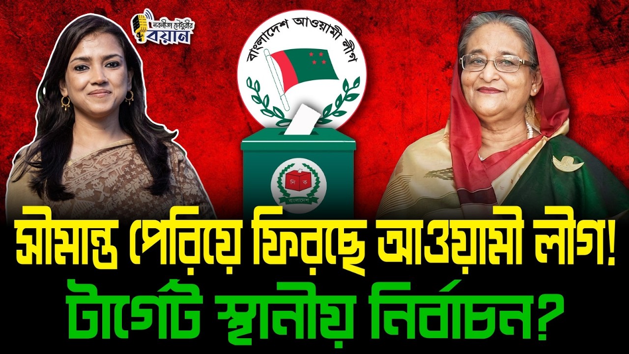 সীমান্ত পেরিয়ে ফিরছে আওয়ামী লীগ! টার্গেট স্থানীয় নির্বাচন?।। Nobonita Chowdhury