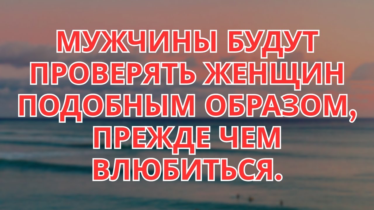 Прежде Чем Мужчина Влюбится, Он Проверит Вас Вот Так.