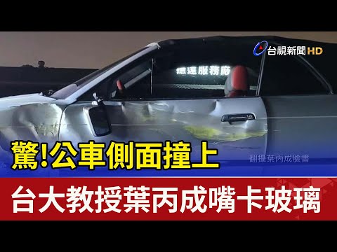 驚!公車側面撞上 台大教授葉丙成嘴卡玻璃