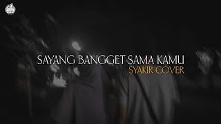 SAYANG​ BANGGET​ SAMA​ KAMU​ -​ SYAKIR​ COVER