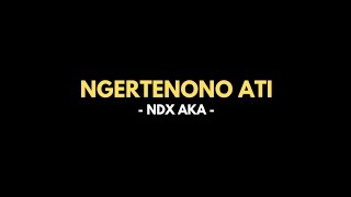 NGERTENONO ATI - NDX AKA | Wes cukop tak ujo koe cedak sopo wae | Lirik Lagu Jawa