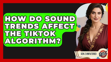 How Do Sound Trends Affect The TikTok Algorithm? - Gen Z Unfiltered
