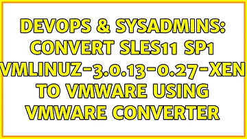 DevOps & SysAdmins: convert SLES11 SP1 vmlinuz-3.0.13-0.27-xen to VMware using vmware converter