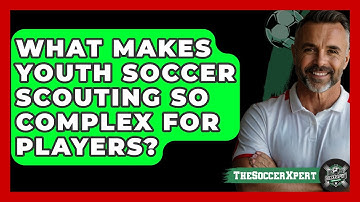 What Makes Youth Soccer Scouting So Complex For Players? - The Soccer Xpert