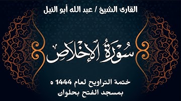 سورة الإخلاص | ختمة تراويح 1444 ه | الشيخ عبد الله أبو النيل