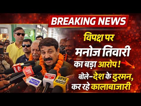 सांसद मनोज तिवारी ने विपक्ष पर जम कर बरसे ये देश के दुश्मन है ये कालाबजारी कर रहे हैं