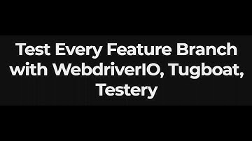 Test Every Feature Branch with WebdriverIO, Tugboat and Testery