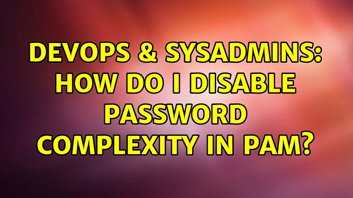 DevOps & SysAdmins: How do I disable password complexity in pam?