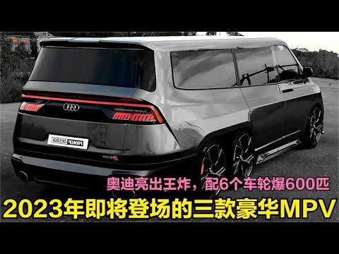 即将登场的三款豪华MPV！奥迪亮出王炸，新车配6个车轮爆600马力