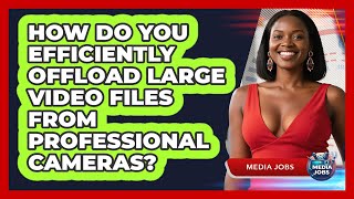 How Do You Efficiently Offload Large Video Files From Professional Cameras? - Media Jobs