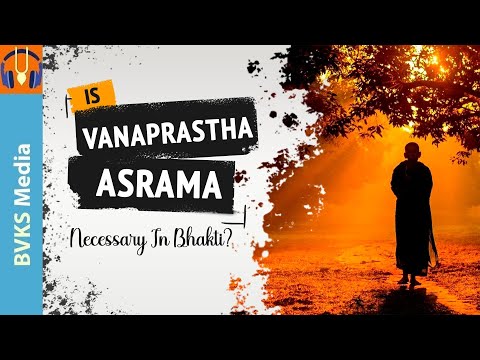 Is Vanaprastha asrama Necessary in Bhakti?