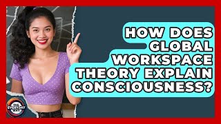 How Does Global Workspace Theory Explain Consciousness? - The Everyday Why