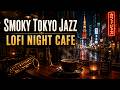 smoky tokyo cafe jazz lofi for work, study and night relax