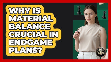 Why Is Material Balance Crucial In Endgame Plans?