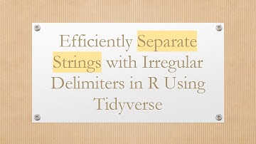 Efficiently Separate Strings with Irregular Delimiters in R Using Tidyverse