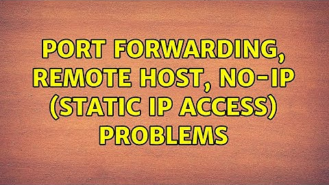 Port forwarding, remote host, no-ip (static IP access) problems