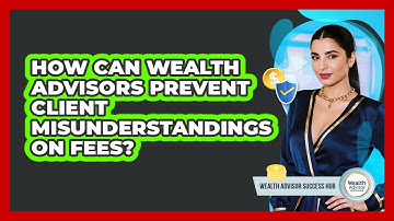 How Can Wealth Advisors Prevent Client Misunderstandings On Fees? - Wealth Advisor Success Hub