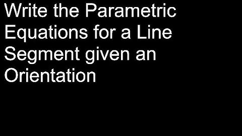 Write the Parametric Equations for a Line Segment given an Orientation